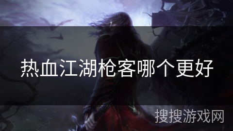 热血江湖枪客哪个更好