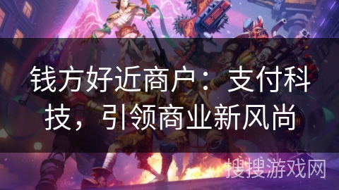 钱方好近商户：支付科技，引领商业新风尚