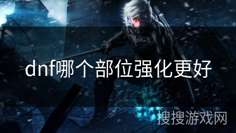 dnf哪个部位强化更好