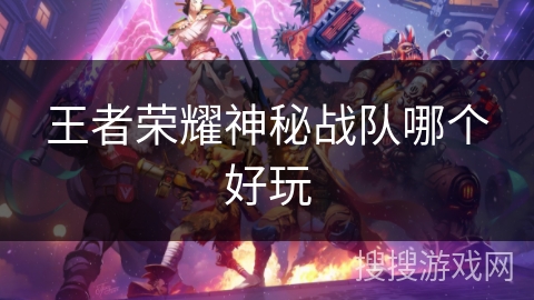 王者荣耀神秘战队哪个好玩