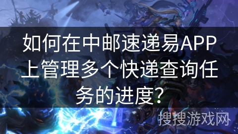 如何在中邮速递易APP上管理多个快递查询任务的进度？