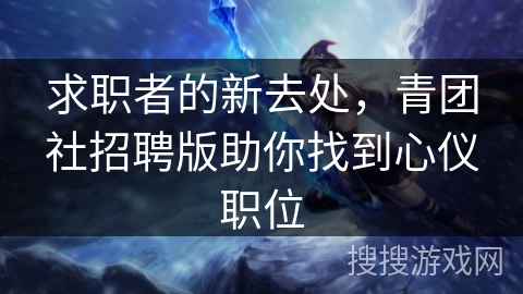 求职者的新去处，青团社招聘版助你找到心仪职位