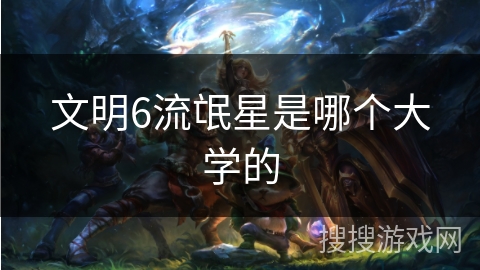 文明6流氓星是哪个大学的