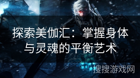 探索美伽汇：掌握身体与灵魂的平衡艺术