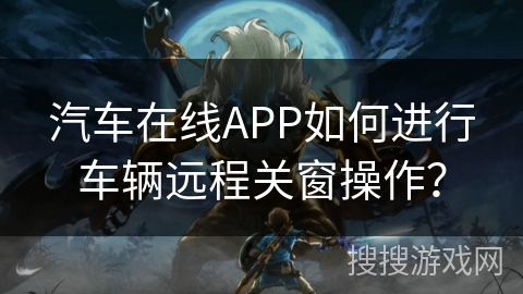 汽车在线APP如何进行车辆远程关窗操作？