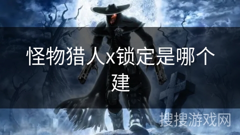 怪物猎人x锁定是哪个建