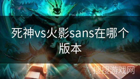 死神vs火影sans在哪个版本 死神vs火影sans在哪个版本