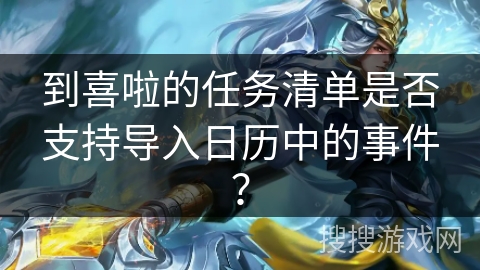 到喜啦的任务清单是否支持导入日历中的事件? 到喜啦的任务清单是否支持导入日历中的事件?