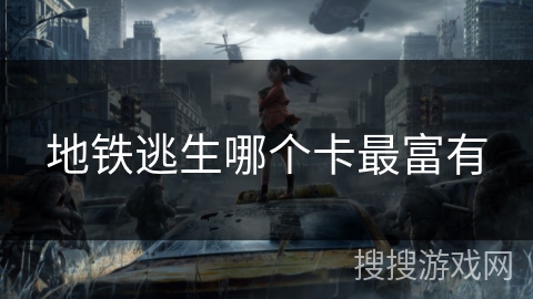 地铁逃生哪个卡最富有 地铁逃生哪个卡最富有