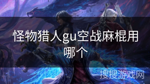 怪物猎人gu空战麻棍用哪个