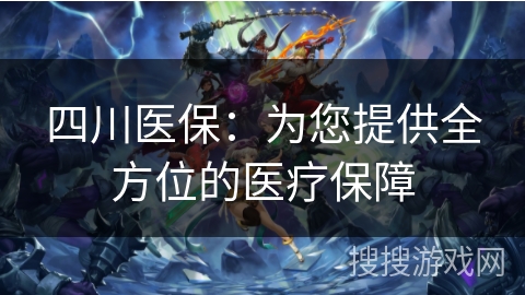 四川医保:为您提供全方位的医疗保障 四川医保:为您提供全方位的医疗保障