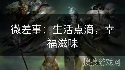 微差事:生活点滴,幸福滋味 微差事:生活点滴,幸福滋味
