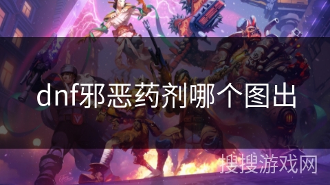 dnf邪恶药剂哪个图出 dnf邪恶药剂哪个图出
