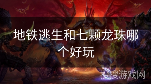 地铁逃生和七颗龙珠哪个好玩