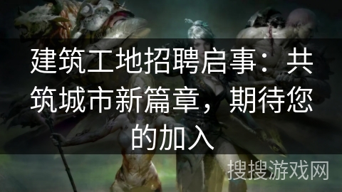 建筑工地招聘启事:共筑城市新篇章,期待您的加入 建筑工地招聘启事:共筑城市新篇章,期待您的加入
