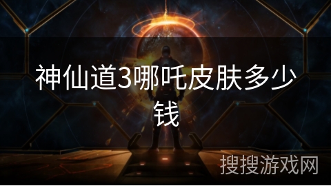 神仙道3哪吒皮肤多少钱 神仙道3哪吒皮肤多少钱