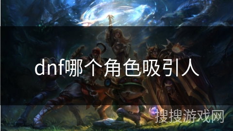 dnf哪个角色吸引人 dnf哪个角色吸引人