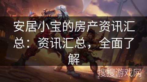安居小宝的房产资讯汇总:资讯汇总,全面了解 安居小宝的房产资讯汇总:资讯汇总,全面了解