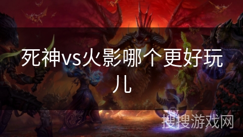 死神vs火影哪个更好玩儿 死神vs火影哪个更好玩儿