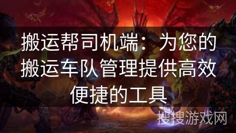 搬运帮司机端：为您的搬运车队管理提供高效便捷的工具