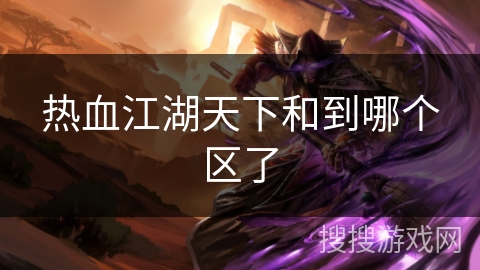 热血江湖天下和到哪个区了