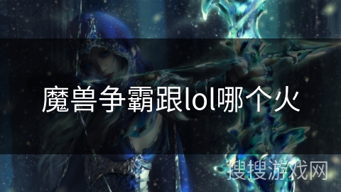 魔兽争霸跟lol哪个火
