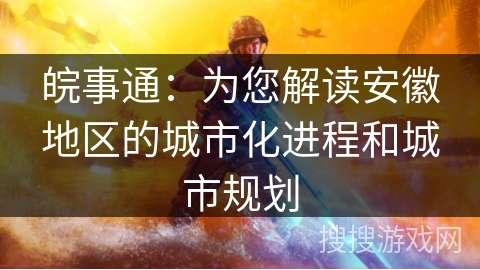 皖事通:为您解读安徽地区的城市化进程和城市规划 皖事通:为您解读安徽地区的城市化进程和城市规划