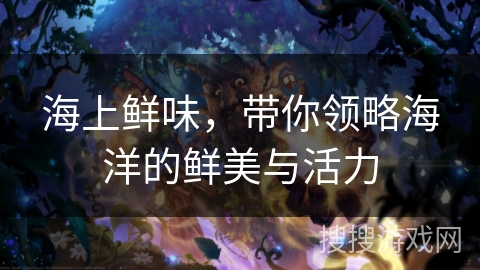 海上鲜味，带你领略海洋的鲜美与活力