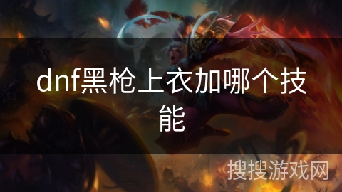 dnf黑枪上衣加哪个技能 dnf黑枪上衣加哪个技能
