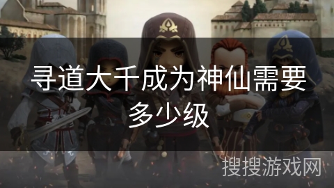 寻道大千成为神仙需要多少级 寻道大千成为神仙需要多少级