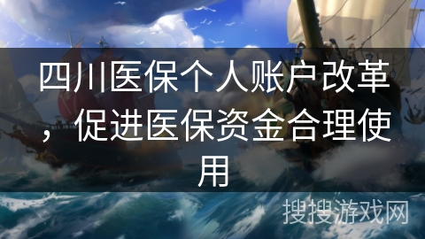 四川医保个人账户改革，促进医保资金合理使用