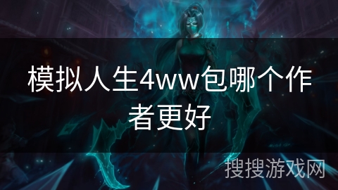 模拟人生4ww包哪个作者更好 模拟人生4ww包哪个作者更好