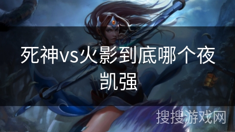 死神vs火影到底哪个夜凯强 死神vs火影到底哪个夜凯强