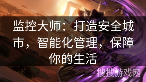 监控大师:打造安全城市,智能化管理,保障你的生活 监控大师:打造安全城市,智能化管理,保障你的生活