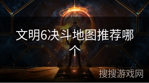 文明6决斗地图推荐哪个 文明6决斗地图推荐哪个