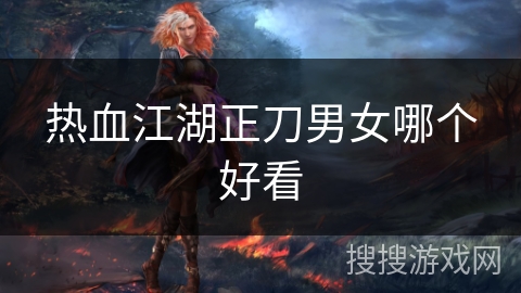 热血江湖正刀男女哪个好看 热血江湖正刀男女哪个好看