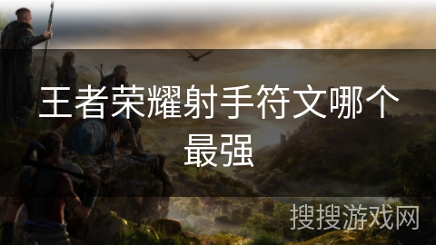 王者荣耀射手符文哪个最强 王者荣耀射手符文哪个最强