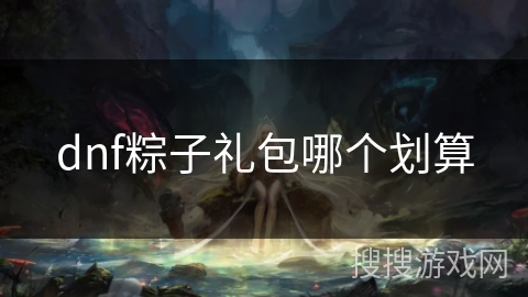 dnf粽子礼包哪个划算 dnf粽子礼包哪个划算
