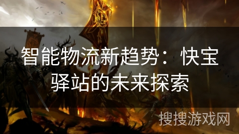 智能物流新趋势:快宝驿站的未来探索 智能物流新趋势:快宝驿站的未来探索