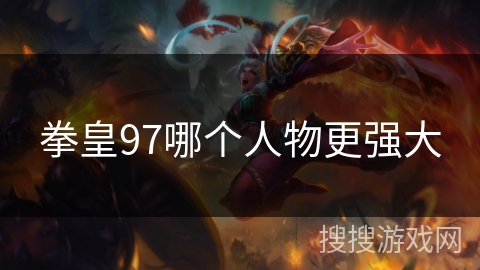 拳皇97哪个人物更强大 拳皇97哪个人物更强大