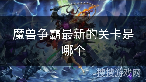 魔兽争霸最新的关卡是哪个