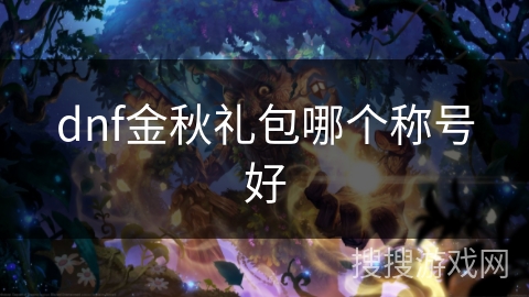 dnf金秋礼包哪个称号好 dnf金秋礼包哪个称号好