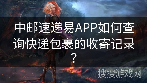 中邮速递易APP如何查询快递包裹的收寄记录? 中邮速递易APP如何查询快递包裹的收寄记录?
