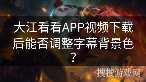 大江看看APP视频下载后能否调整字幕背景色？