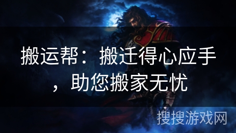 搬运帮：搬迁得心应手，助您搬家无忧