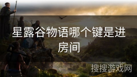星露谷物语哪个键是进房间 星露谷物语哪个键是进房间