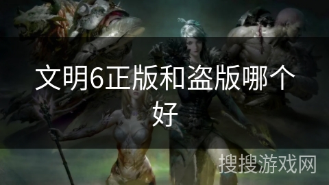 文明6正版和盗版哪个好