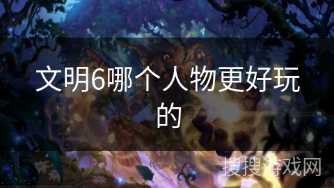 文明6哪个人物更好玩的