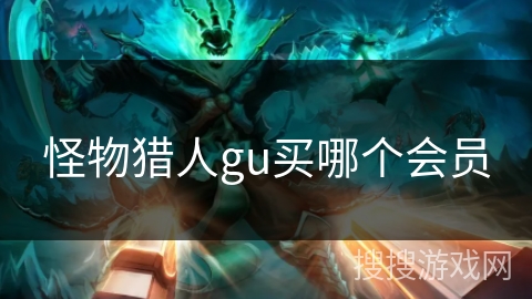 怪物猎人gu买哪个会员