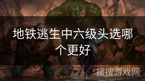 地铁逃生中六级头选哪个更好